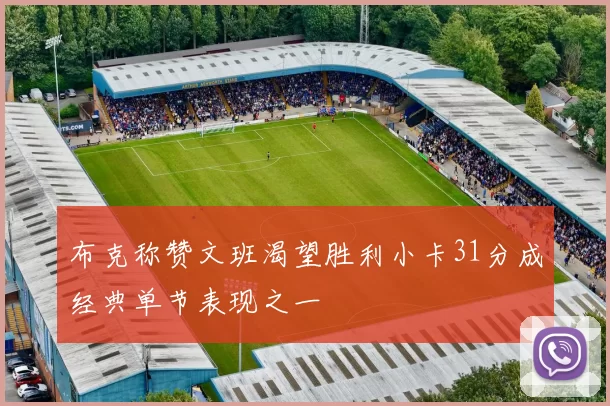布克称赞文班渴望胜利小卡31分成经典单节表现之一