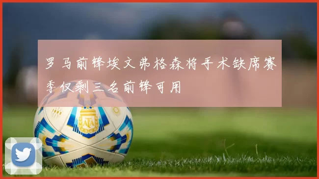 罗马前锋埃文弗格森将手术缺席赛季仅剩三名前锋可用