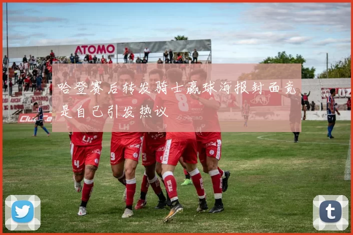 哈登赛后转发骑士赢球海报封面竟是自己引发热议