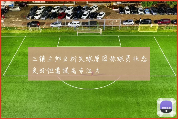 三镇主帅分析失球原因称球员状态良好但需提高专注力