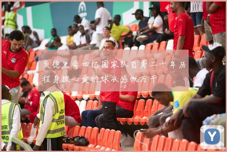 莫德里奇回忆国家队首秀二十年历程身披心爱的球衣感慨万千
