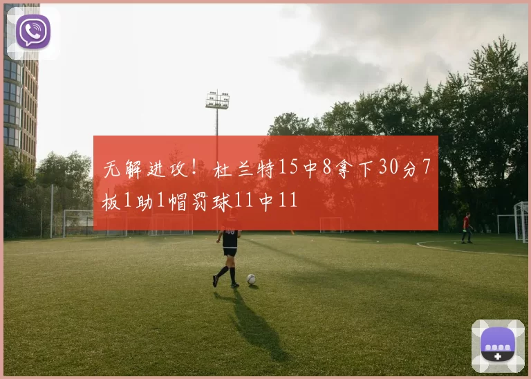 无解进攻！杜兰特15中8拿下30分7板1助1帽罚球11中11