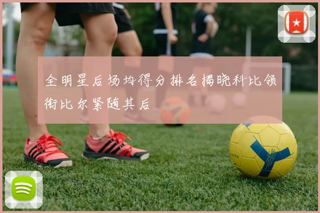 全明星后场均得分排名揭晓科比领衔比尔紧随其后