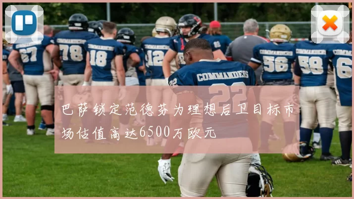 巴萨锁定范德芬为理想后卫目标市场估值高达6500万欧元