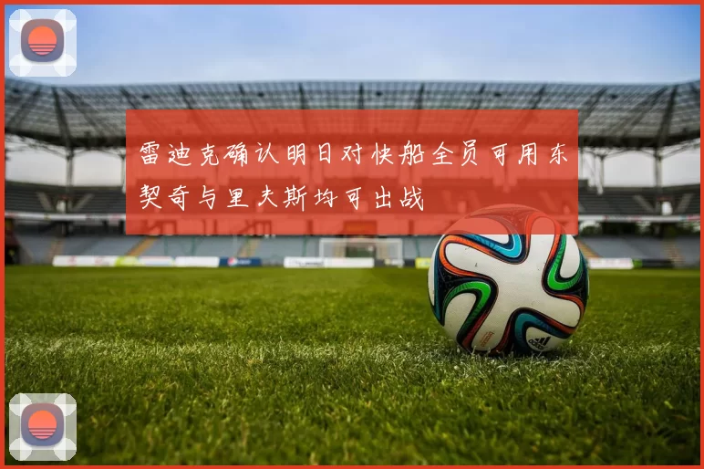 雷迪克确认明日对快船全员可用东契奇与里夫斯均可出战