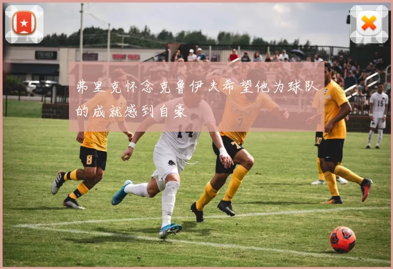 弗里克怀念克鲁伊夫希望他为球队的成就感到自豪