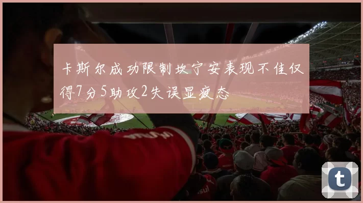 卡斯尔成功限制坎宁安表现不佳仅得7分5助攻2失误显疲态