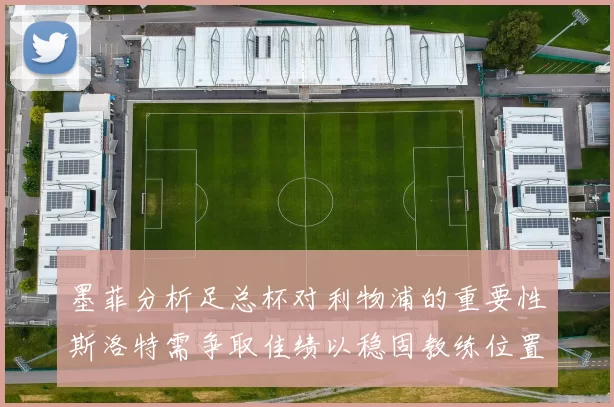 墨菲分析足总杯对利物浦的重要性斯洛特需争取佳绩以稳固教练位置