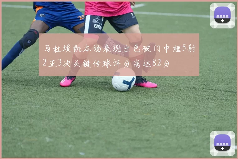 马杜埃凯本场表现出色破门中框5射2正3次关键传球评分高达82分