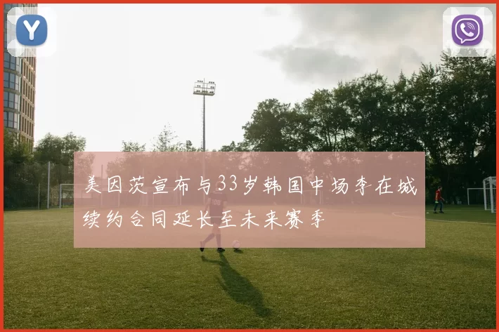 美因茨宣布与33岁韩国中场李在城续约合同延长至未来赛季
