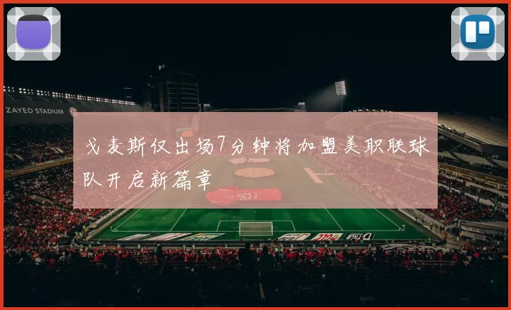 戈麦斯仅出场7分钟将加盟美职联球队开启新篇章